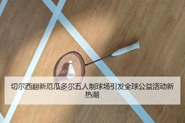 切尔西翻新厄瓜多尔五人制球场引发全球公益活动新热潮